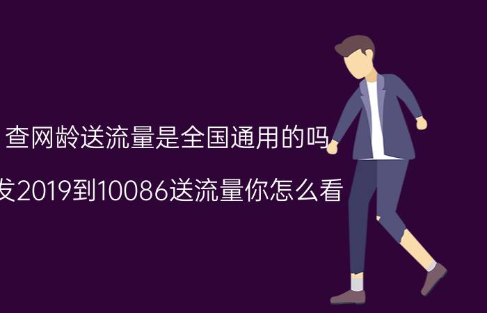 查网龄送流量是全国通用的吗 发2019到10086送流量你怎么看？